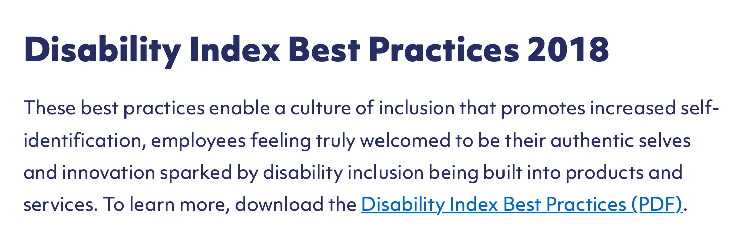 Disability Index Best Practices 2018. These best practices enable a culture of inclusion that promotes increased self-identification, employees feeling truly welcomed to be their authentic selves and innovation sparked by disability inclusion being built into products and services. To learn more, download the Disability Index Best Practices (PDF).